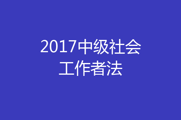 2017中级社会工作者法
