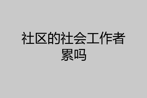 社区的社会工作者累吗