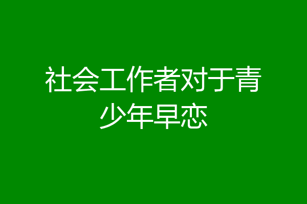 社会工作者对于青少年早恋