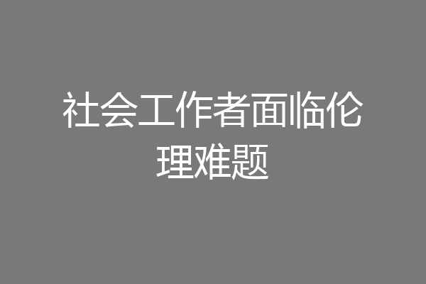 社会工作者面临伦理难题