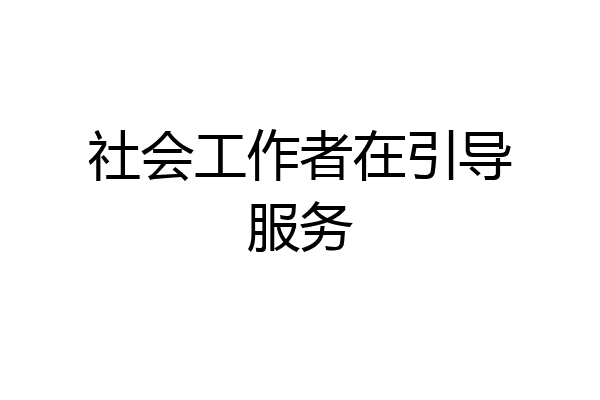社会工作者在引导服务