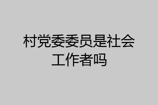 村党委委员是社会工作者吗