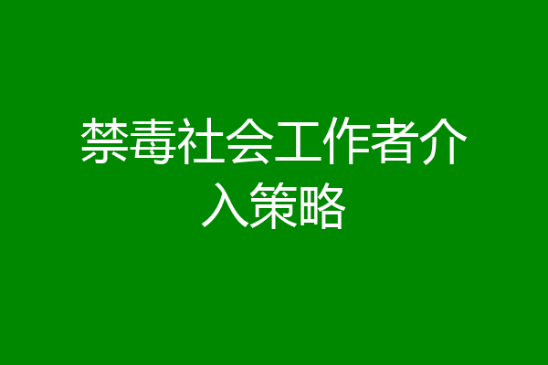 禁毒社会工作者介入策略