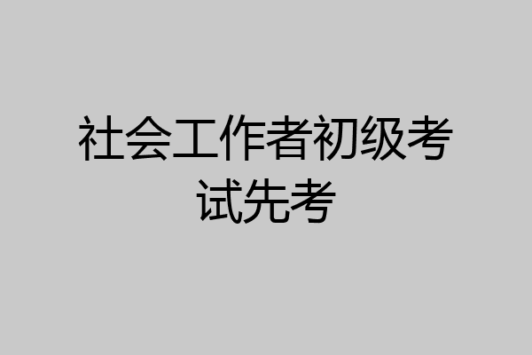 社会工作者初级考试先考