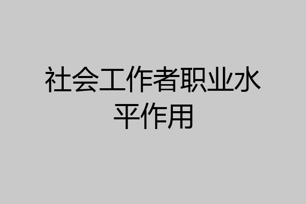 社会工作者职业水平作用