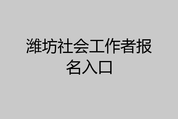 潍坊社会工作者报名入口