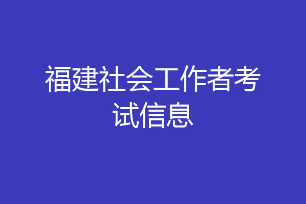 福建社会工作者考试信息