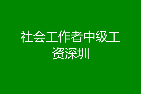 社会工作者中级工资深圳