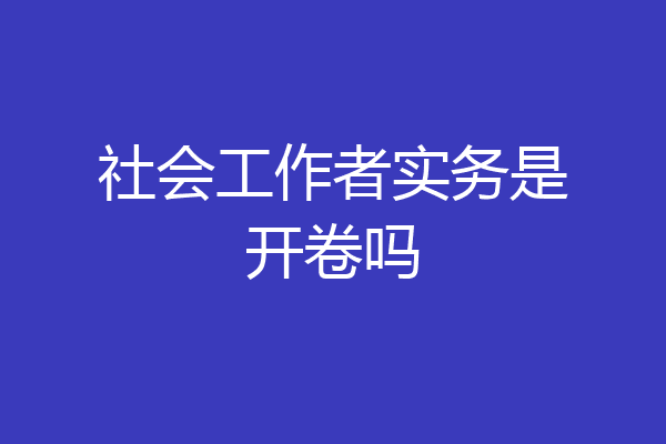 社会工作者实务是开卷吗