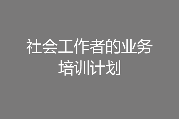 社会工作者的业务培训计划
