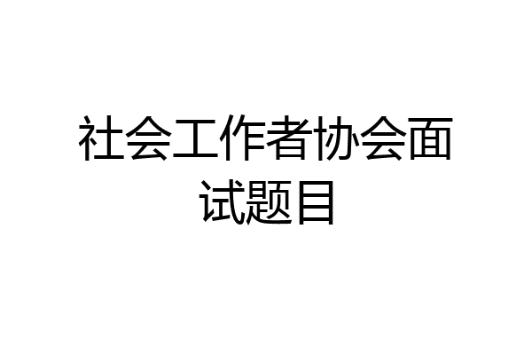社会工作者协会面试题目