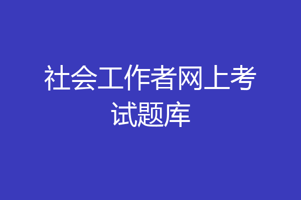 社会工作者网上考试题库