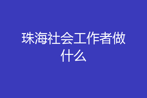 珠海社会工作者做什么
