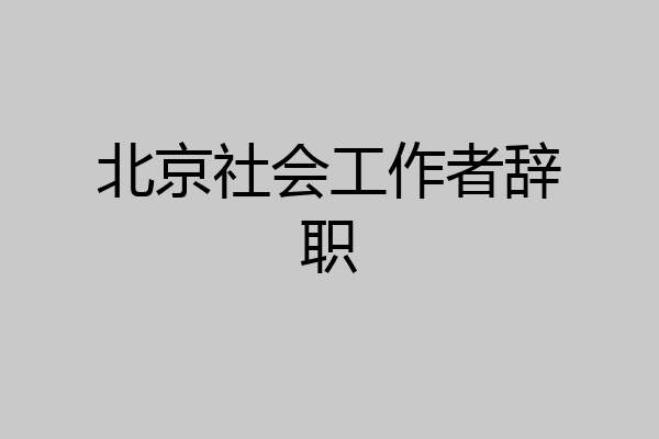 北京社会工作者辞职