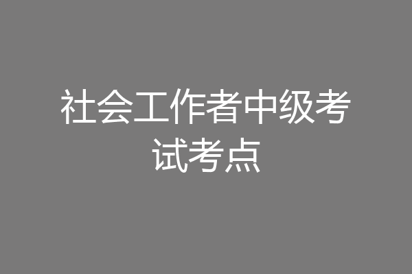 社会工作者中级考试考点