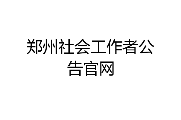 郑州社会工作者公告官网