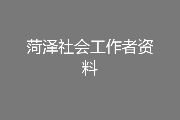 菏泽社会工作者资料