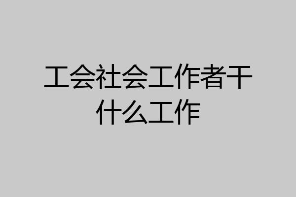 工会社会工作者干什么工作