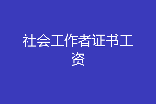 社会工作者证书工资