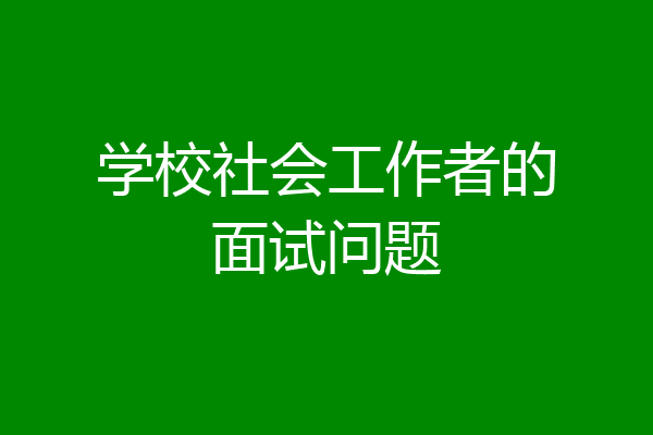 学校社会工作者的面试问题