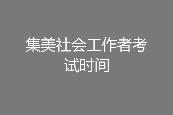 集美社会工作者考试时间