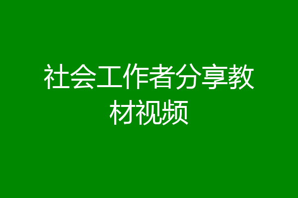社会工作者分享教材视频