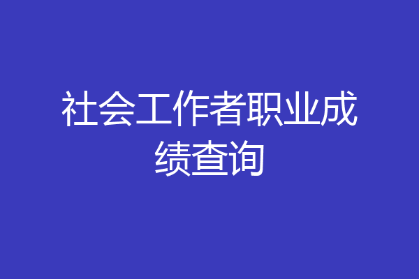 社会工作者职业成绩查询