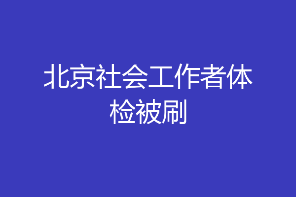 北京社会工作者体检被刷
