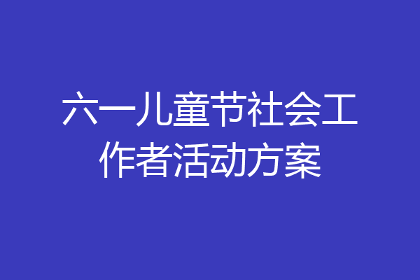六一儿童节社会工作者活动方案