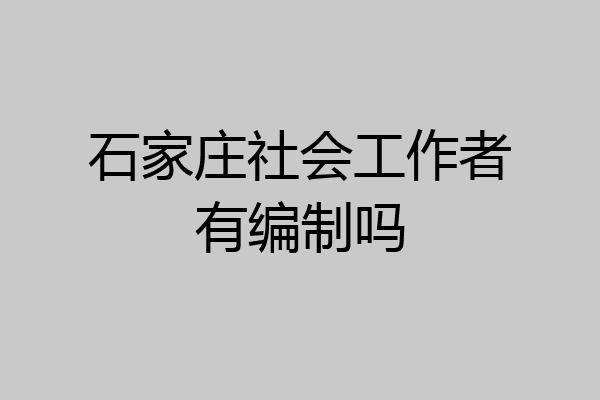 石家庄社会工作者有编制吗