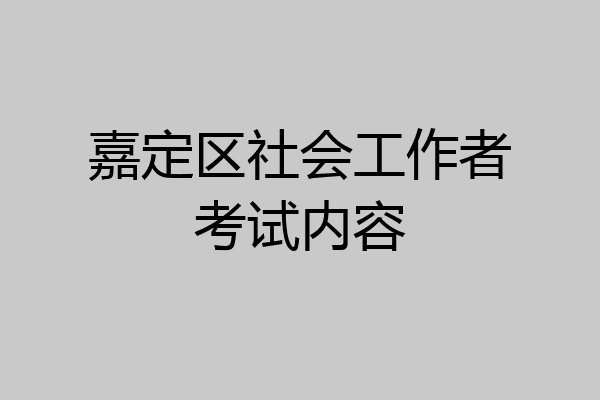 嘉定区社会工作者考试内容