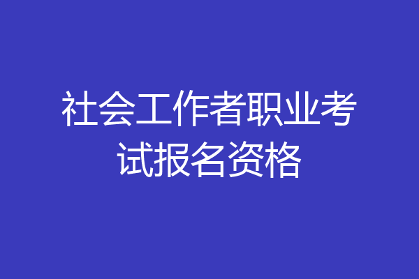 社会工作者职业考试报名资格