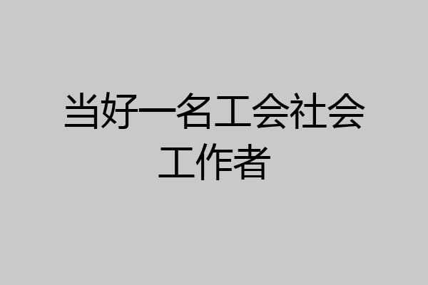 当好一名工会社会工作者