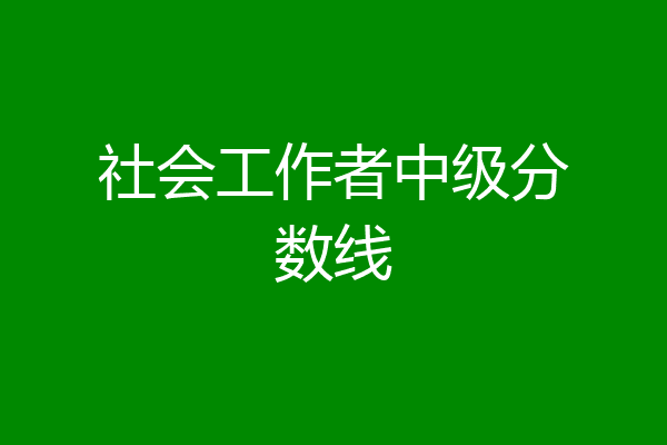 社会工作者中级分数线