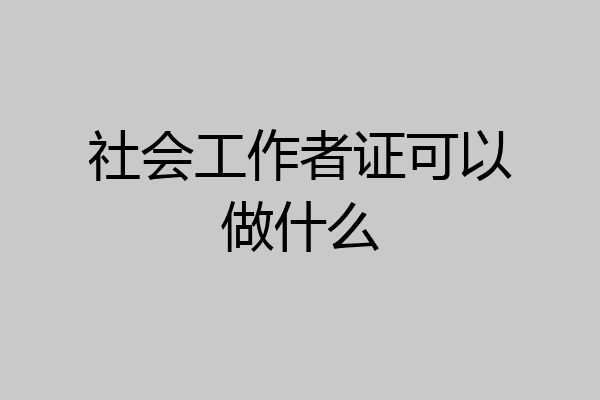 社会工作者证可以做什么