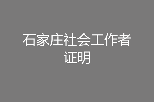 石家庄社会工作者证明