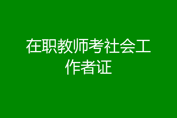 在职教师考社会工作者证