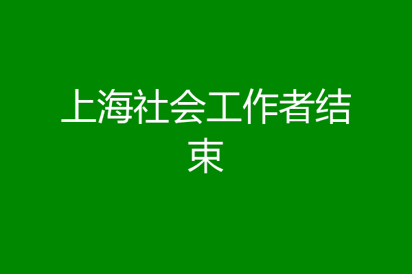 上海社会工作者结束