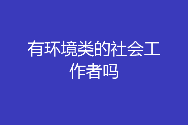 有环境类的社会工作者吗