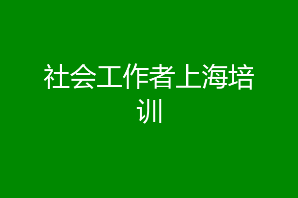社会工作者上海培训