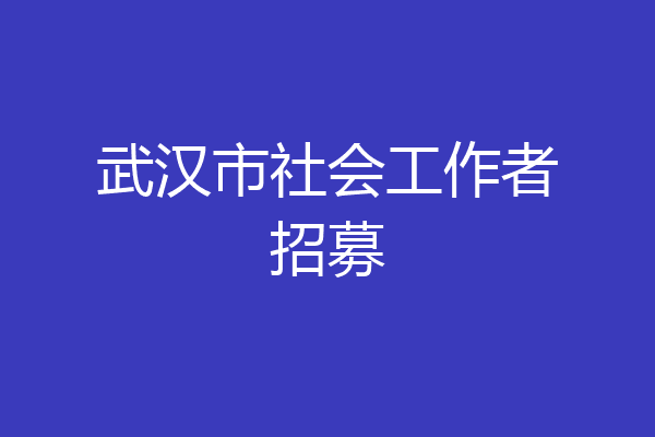 武汉市社会工作者招募