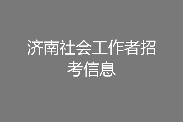 济南社会工作者招考信息