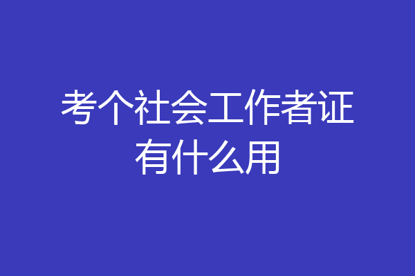 考个社会工作者证有什么用