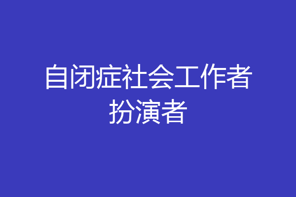 自闭症社会工作者扮演者