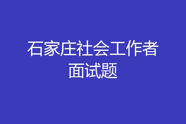 石家庄社会工作者面试题