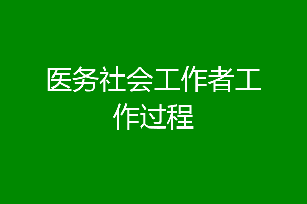 医务社会工作者工作过程