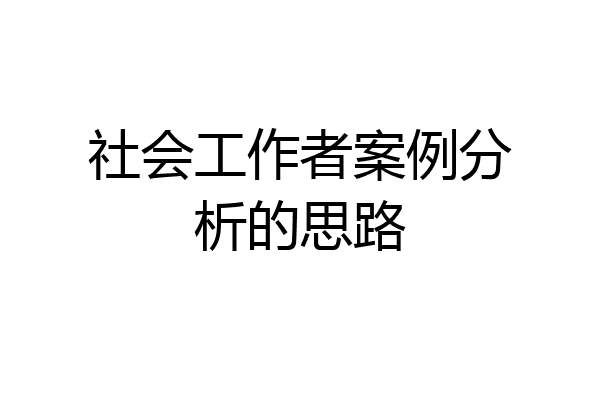社会工作者案例分析的思路
