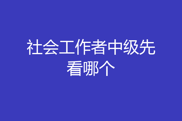 社会工作者中级先看哪个