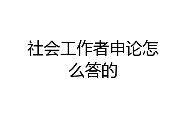 社会工作者申论怎么答的