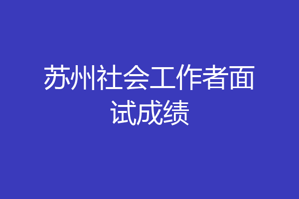 苏州社会工作者面试成绩